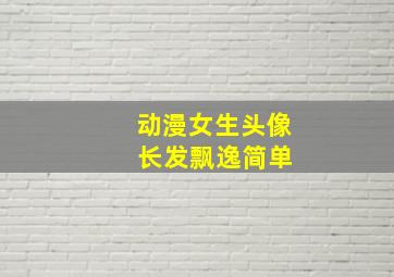 动漫女生头像 长发飘逸简单